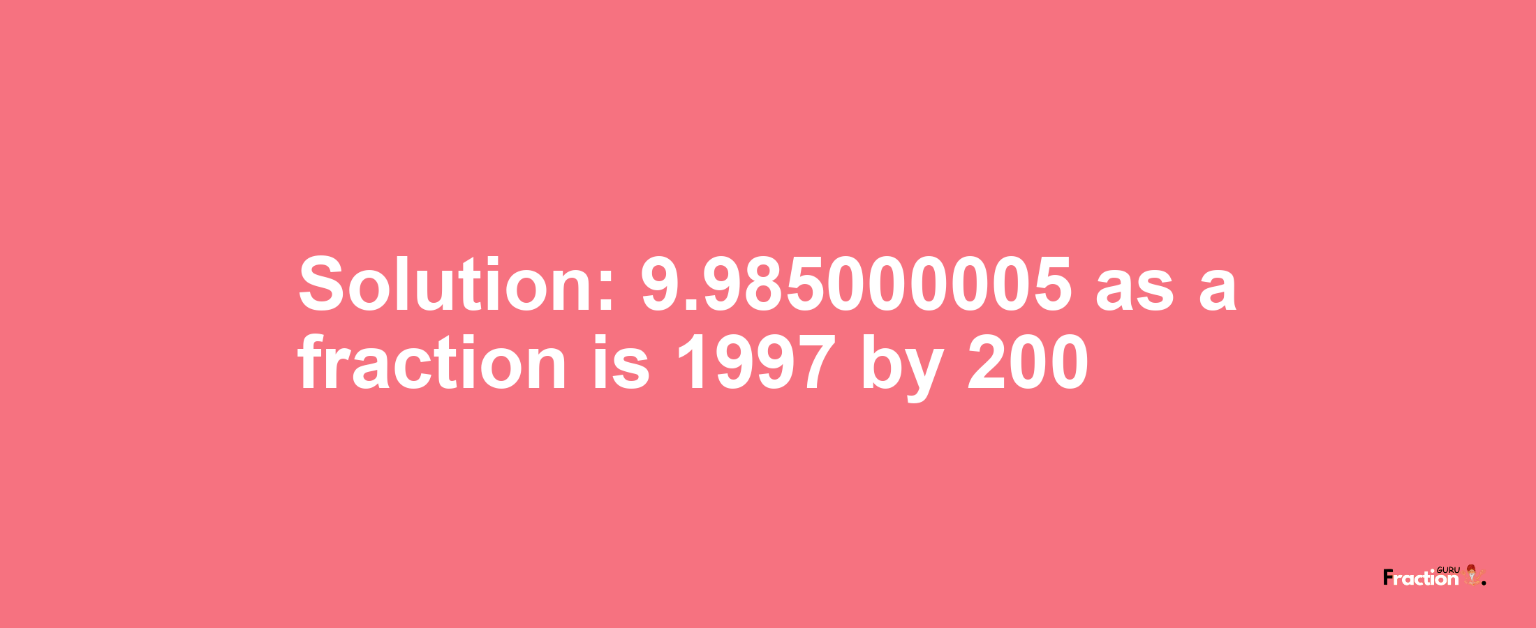 Solution:9.985000005 as a fraction is 1997/200